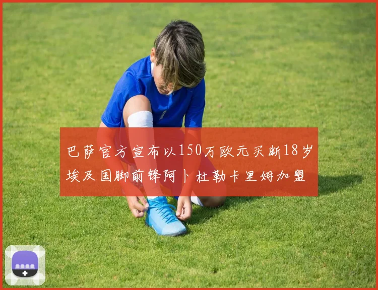 巴萨官方宣布以150万欧元买断18岁埃及国脚前锋阿卜杜勒卡里姆加盟球队