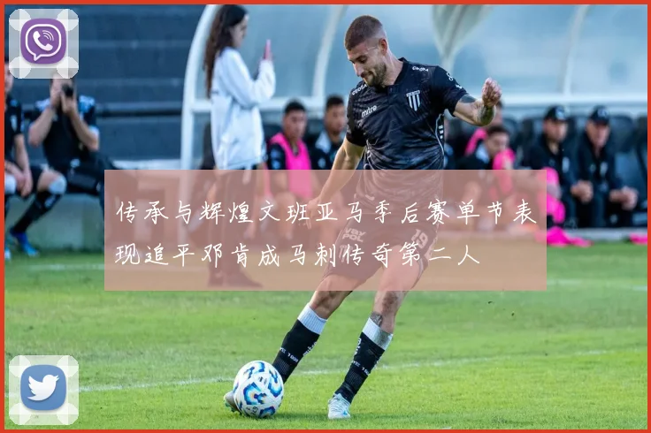 传承与辉煌文班亚马季后赛单节表现追平邓肯成马刺传奇第二人