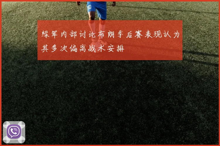 绿军内部讨论布朗季后赛表现认为其多次偏离战术安排