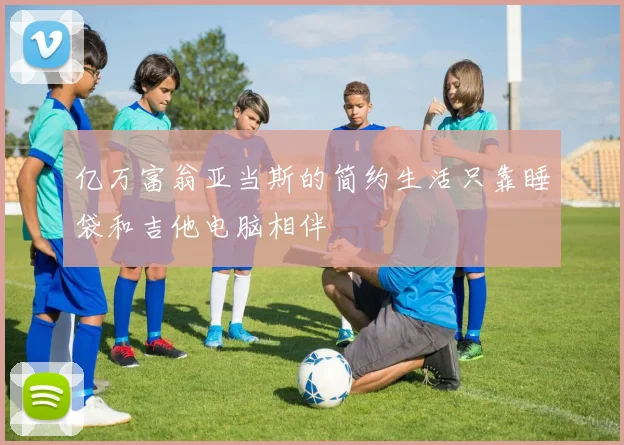 亿万富翁亚当斯的简约生活只靠睡袋和吉他电脑相伴