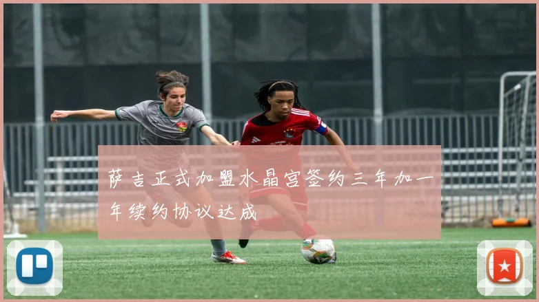 萨吉正式加盟水晶宫签约三年加一年续约协议达成
