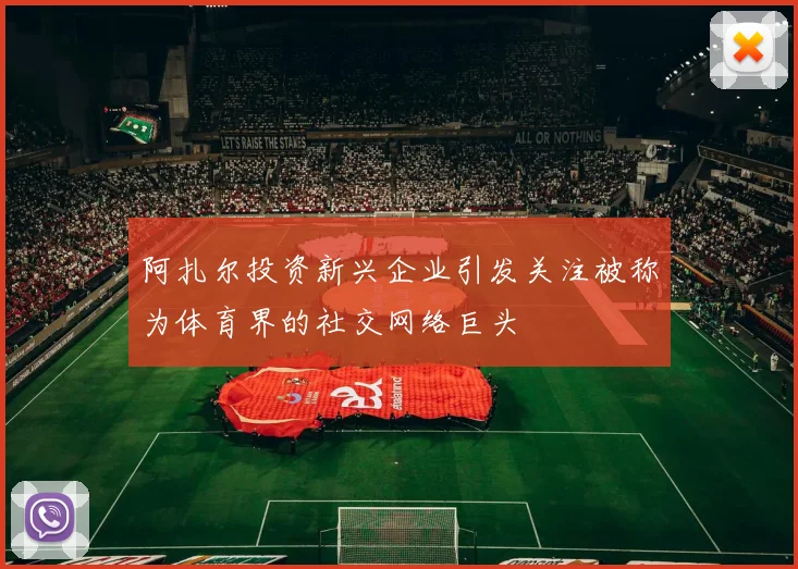 阿扎尔投资新兴企业引发关注被称为体育界的社交网络巨头