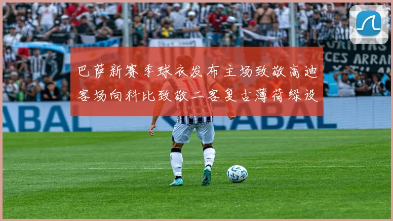 巴萨新赛季球衣发布主场致敬高迪客场向科比致敬二客复古薄荷绿设计引发热议