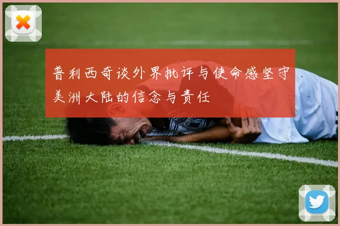 普利西奇谈外界批评与使命感坚守美洲大陆的信念与责任