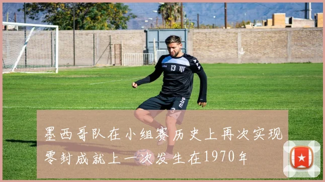 墨西哥队在小组赛历史上再次实现零封成就上一次发生在1970年