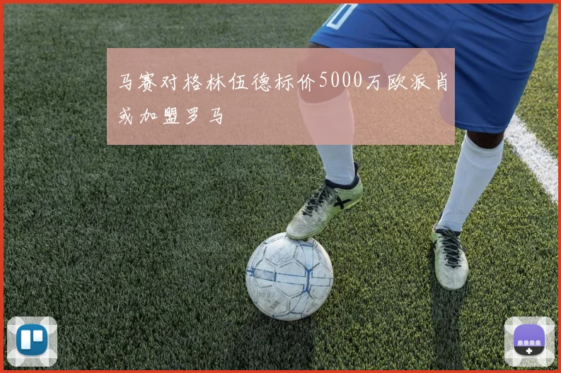 马赛对格林伍德标价5000万欧派肖或加盟罗马